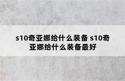 s10奇亚娜给什么装备 s10奇亚娜给什么装备最好